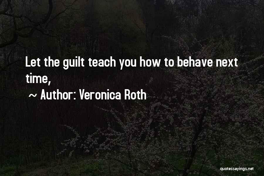 Veronica Roth Quotes: Let The Guilt Teach You How To Behave Next Time,