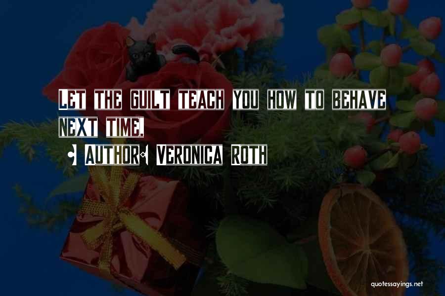 Veronica Roth Quotes: Let The Guilt Teach You How To Behave Next Time,