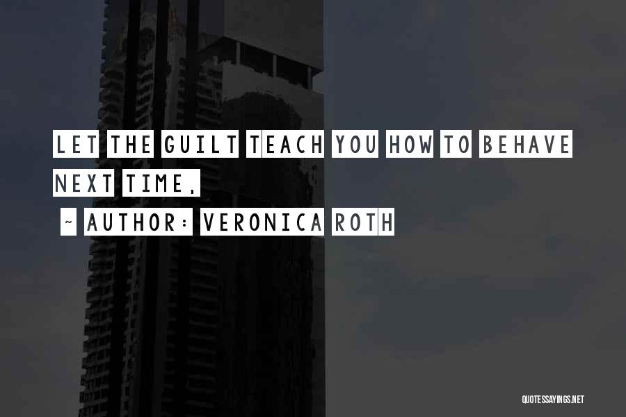 Veronica Roth Quotes: Let The Guilt Teach You How To Behave Next Time,