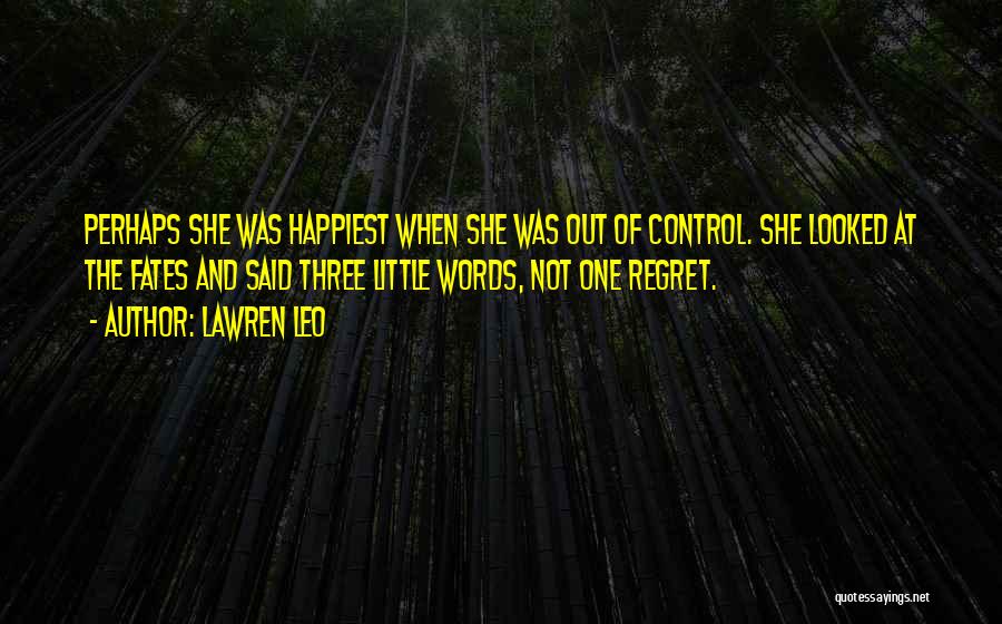 Lawren Leo Quotes: Perhaps She Was Happiest When She Was Out Of Control. She Looked At The Fates And Said Three Little Words,