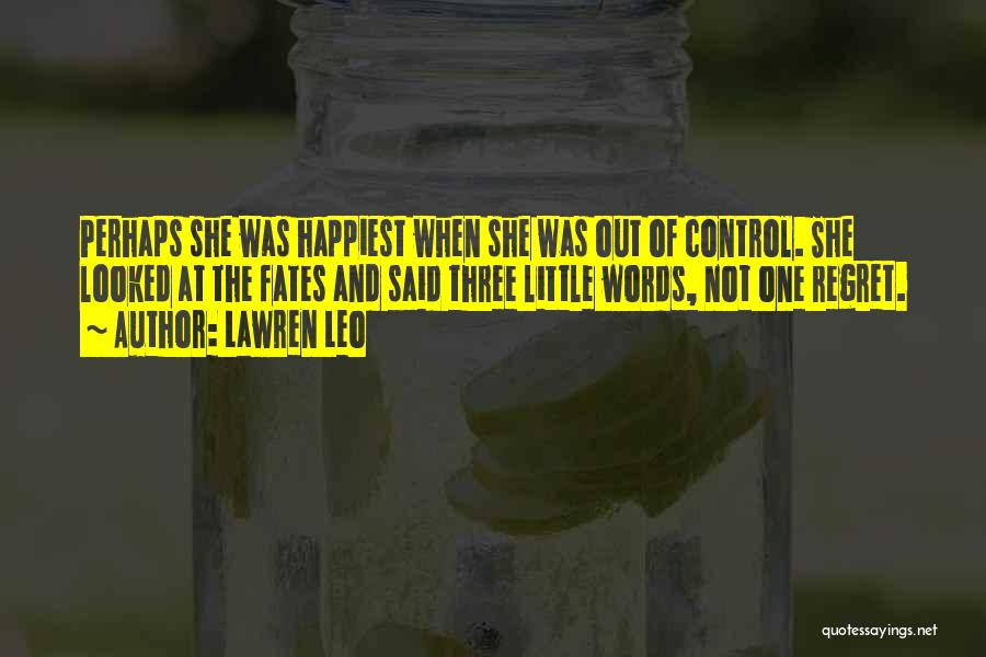 Lawren Leo Quotes: Perhaps She Was Happiest When She Was Out Of Control. She Looked At The Fates And Said Three Little Words,