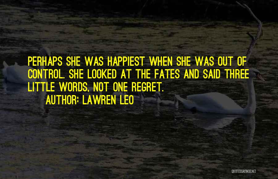 Lawren Leo Quotes: Perhaps She Was Happiest When She Was Out Of Control. She Looked At The Fates And Said Three Little Words,