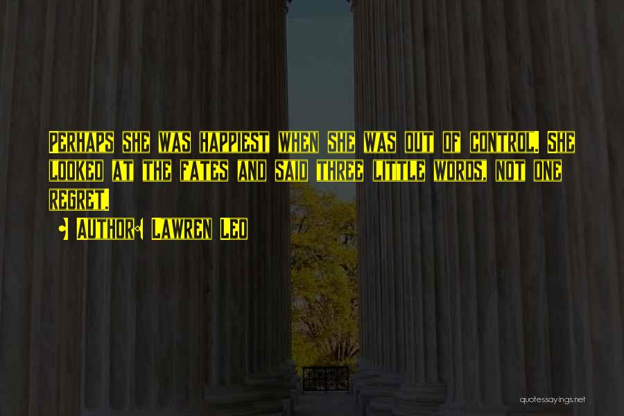 Lawren Leo Quotes: Perhaps She Was Happiest When She Was Out Of Control. She Looked At The Fates And Said Three Little Words,