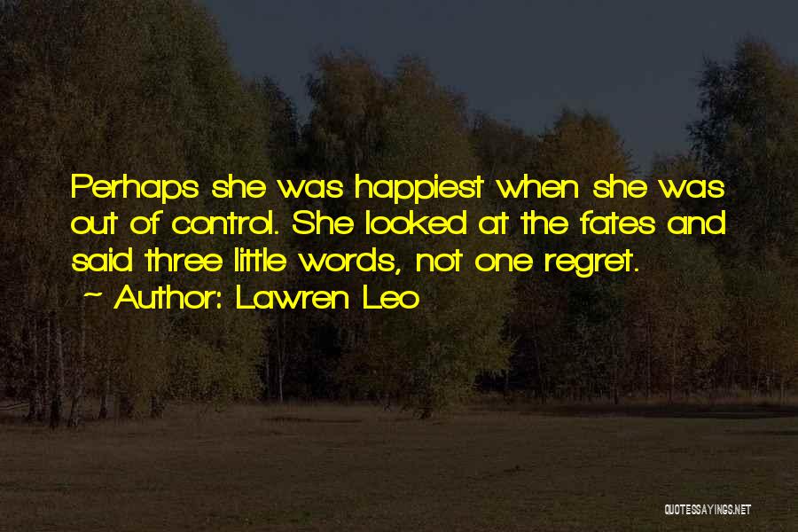 Lawren Leo Quotes: Perhaps She Was Happiest When She Was Out Of Control. She Looked At The Fates And Said Three Little Words,