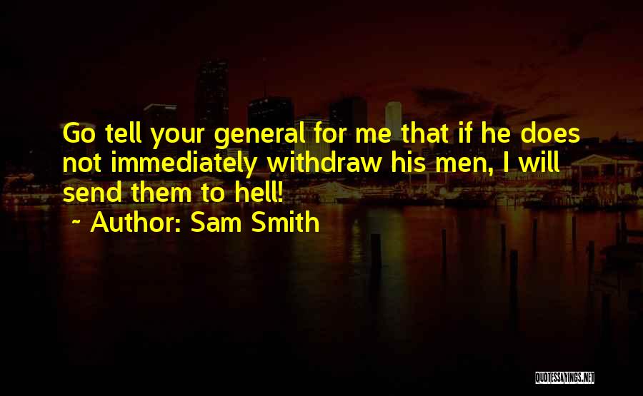 Sam Smith Quotes: Go Tell Your General For Me That If He Does Not Immediately Withdraw His Men, I Will Send Them To