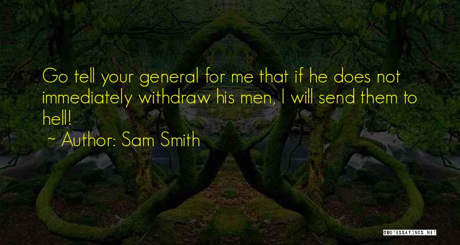 Sam Smith Quotes: Go Tell Your General For Me That If He Does Not Immediately Withdraw His Men, I Will Send Them To