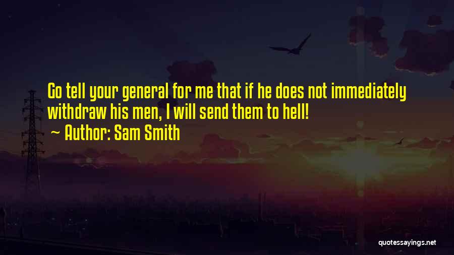 Sam Smith Quotes: Go Tell Your General For Me That If He Does Not Immediately Withdraw His Men, I Will Send Them To