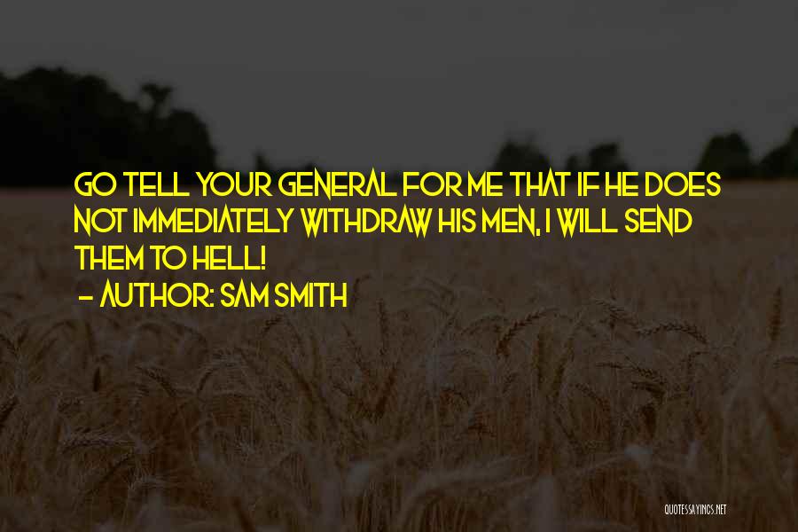 Sam Smith Quotes: Go Tell Your General For Me That If He Does Not Immediately Withdraw His Men, I Will Send Them To