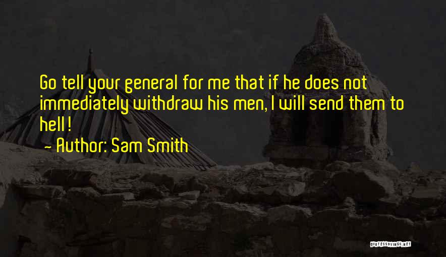 Sam Smith Quotes: Go Tell Your General For Me That If He Does Not Immediately Withdraw His Men, I Will Send Them To