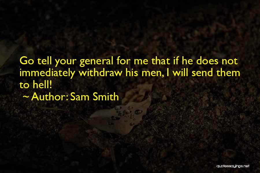 Sam Smith Quotes: Go Tell Your General For Me That If He Does Not Immediately Withdraw His Men, I Will Send Them To