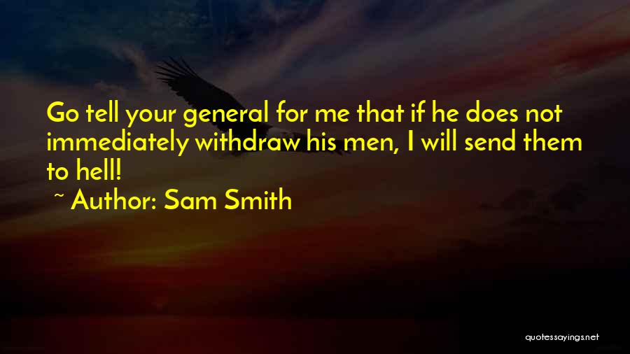 Sam Smith Quotes: Go Tell Your General For Me That If He Does Not Immediately Withdraw His Men, I Will Send Them To