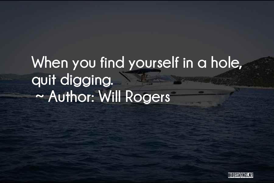 Will Rogers Quotes: When You Find Yourself In A Hole, Quit Digging.