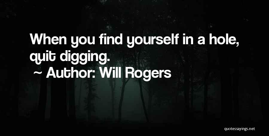 Will Rogers Quotes: When You Find Yourself In A Hole, Quit Digging.