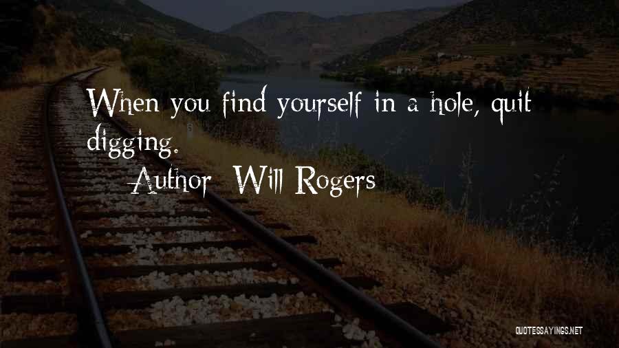 Will Rogers Quotes: When You Find Yourself In A Hole, Quit Digging.