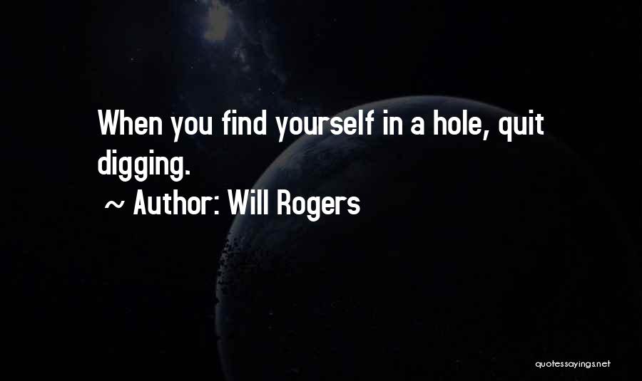 Will Rogers Quotes: When You Find Yourself In A Hole, Quit Digging.