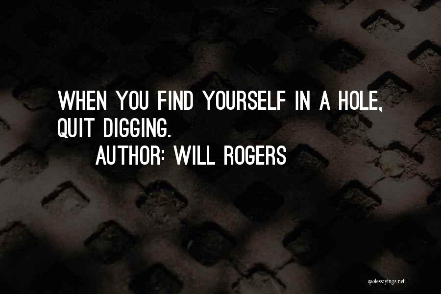 Will Rogers Quotes: When You Find Yourself In A Hole, Quit Digging.