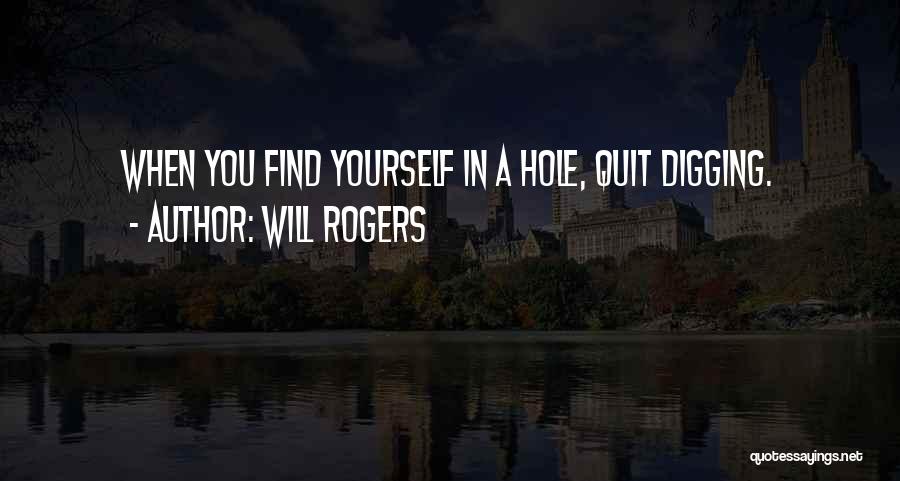 Will Rogers Quotes: When You Find Yourself In A Hole, Quit Digging.