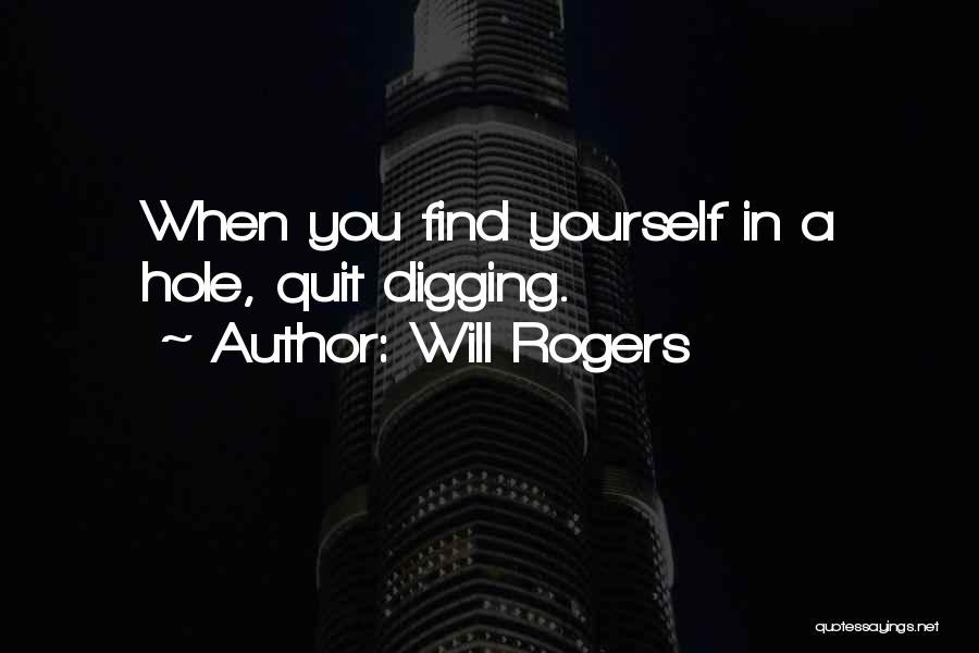 Will Rogers Quotes: When You Find Yourself In A Hole, Quit Digging.