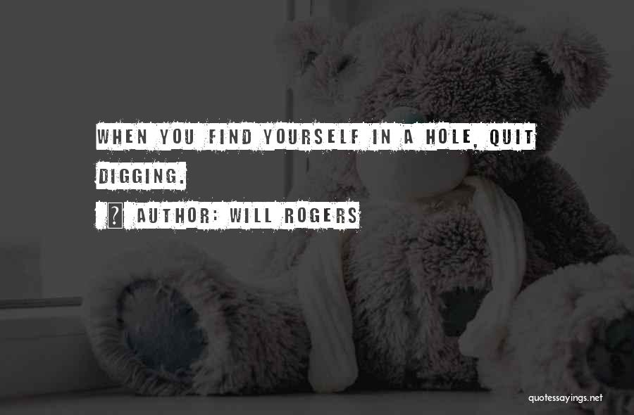 Will Rogers Quotes: When You Find Yourself In A Hole, Quit Digging.