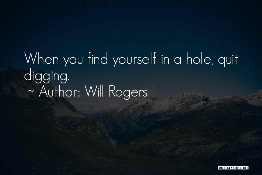 Will Rogers Quotes: When You Find Yourself In A Hole, Quit Digging.