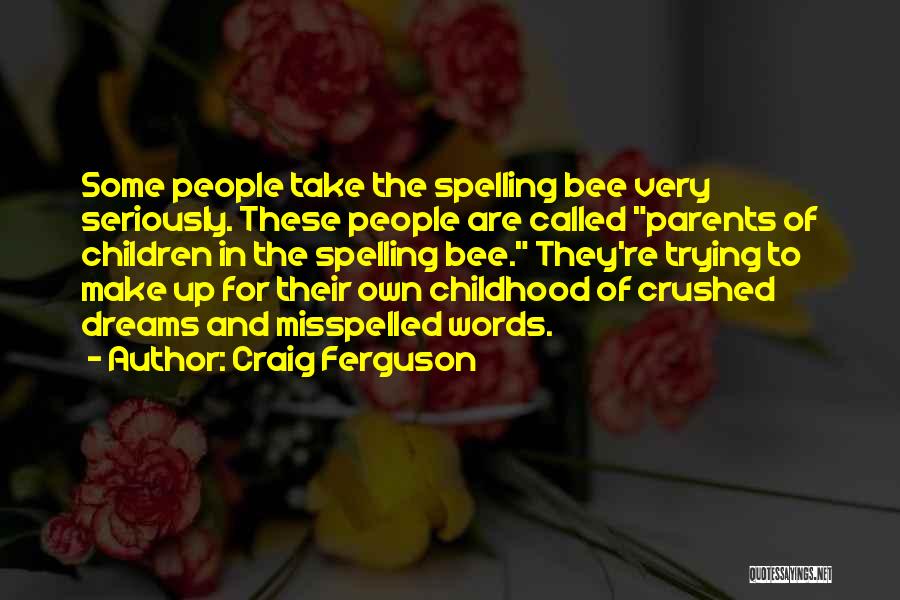 Craig Ferguson Quotes: Some People Take The Spelling Bee Very Seriously. These People Are Called Parents Of Children In The Spelling Bee. They're
