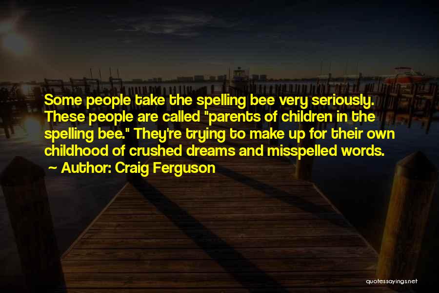 Craig Ferguson Quotes: Some People Take The Spelling Bee Very Seriously. These People Are Called Parents Of Children In The Spelling Bee. They're