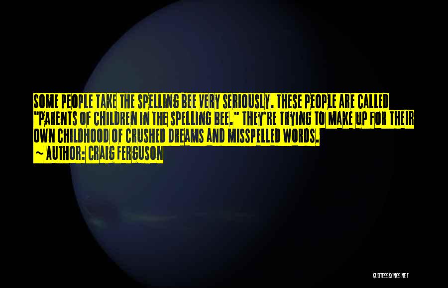 Craig Ferguson Quotes: Some People Take The Spelling Bee Very Seriously. These People Are Called Parents Of Children In The Spelling Bee. They're