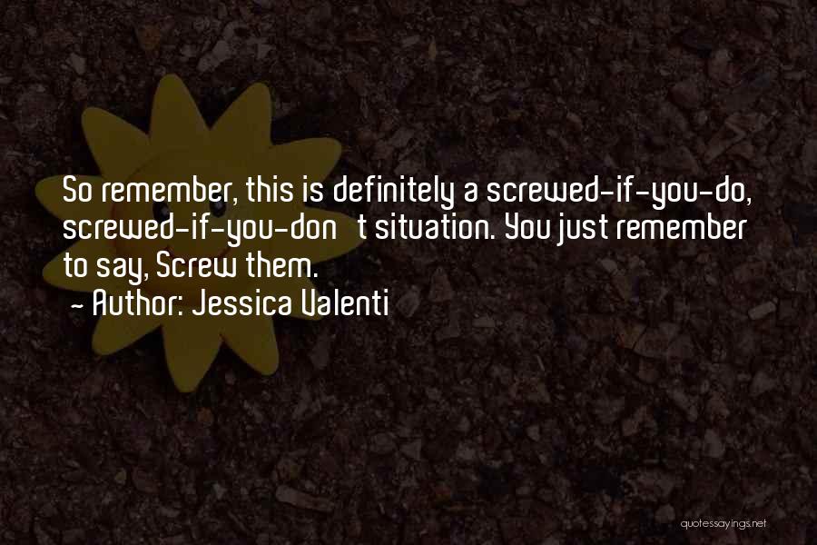Jessica Valenti Quotes: So Remember, This Is Definitely A Screwed-if-you-do, Screwed-if-you-don't Situation. You Just Remember To Say, Screw Them.