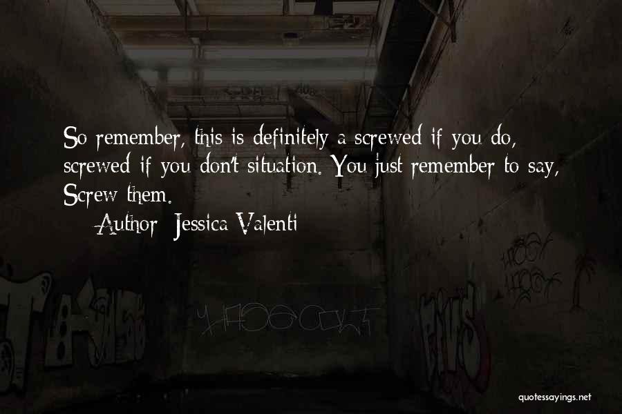 Jessica Valenti Quotes: So Remember, This Is Definitely A Screwed-if-you-do, Screwed-if-you-don't Situation. You Just Remember To Say, Screw Them.