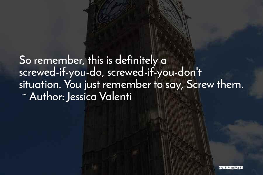 Jessica Valenti Quotes: So Remember, This Is Definitely A Screwed-if-you-do, Screwed-if-you-don't Situation. You Just Remember To Say, Screw Them.