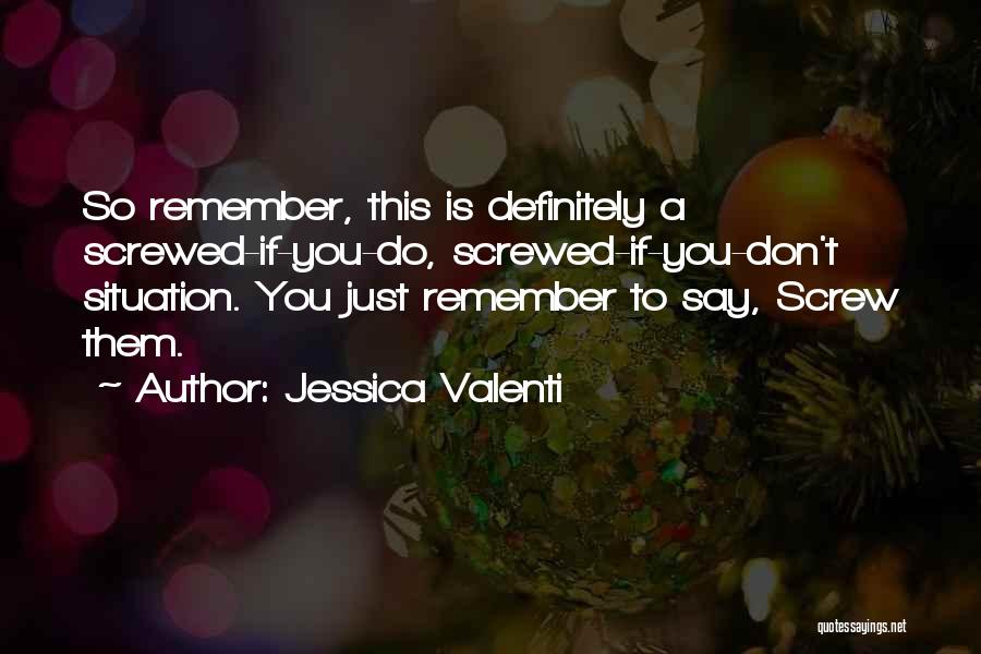 Jessica Valenti Quotes: So Remember, This Is Definitely A Screwed-if-you-do, Screwed-if-you-don't Situation. You Just Remember To Say, Screw Them.