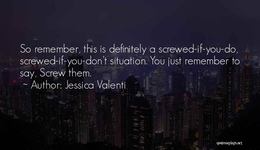 Jessica Valenti Quotes: So Remember, This Is Definitely A Screwed-if-you-do, Screwed-if-you-don't Situation. You Just Remember To Say, Screw Them.