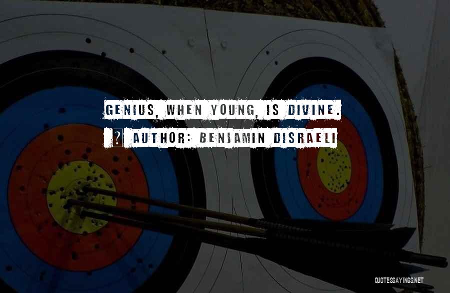 Benjamin Disraeli Quotes: Genius, When Young, Is Divine.