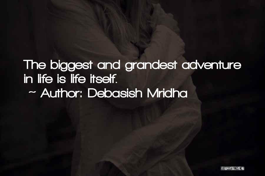 Debasish Mridha Quotes: The Biggest And Grandest Adventure In Life Is Life Itself.