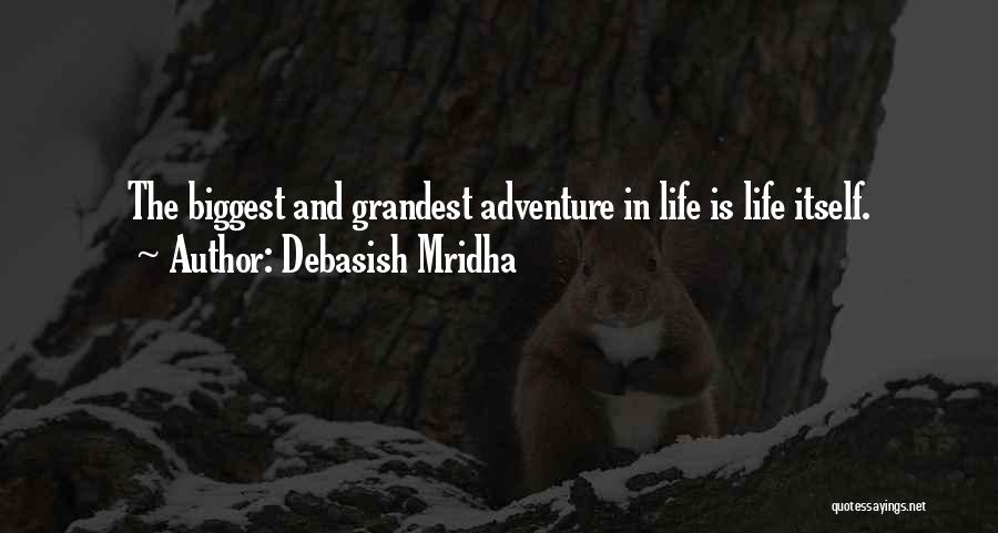 Debasish Mridha Quotes: The Biggest And Grandest Adventure In Life Is Life Itself.