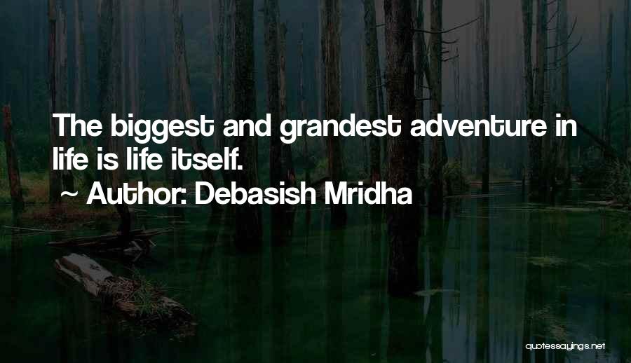 Debasish Mridha Quotes: The Biggest And Grandest Adventure In Life Is Life Itself.