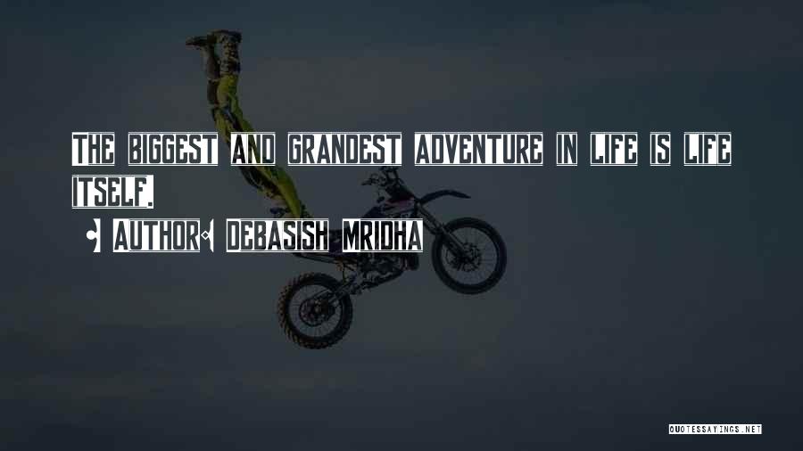 Debasish Mridha Quotes: The Biggest And Grandest Adventure In Life Is Life Itself.