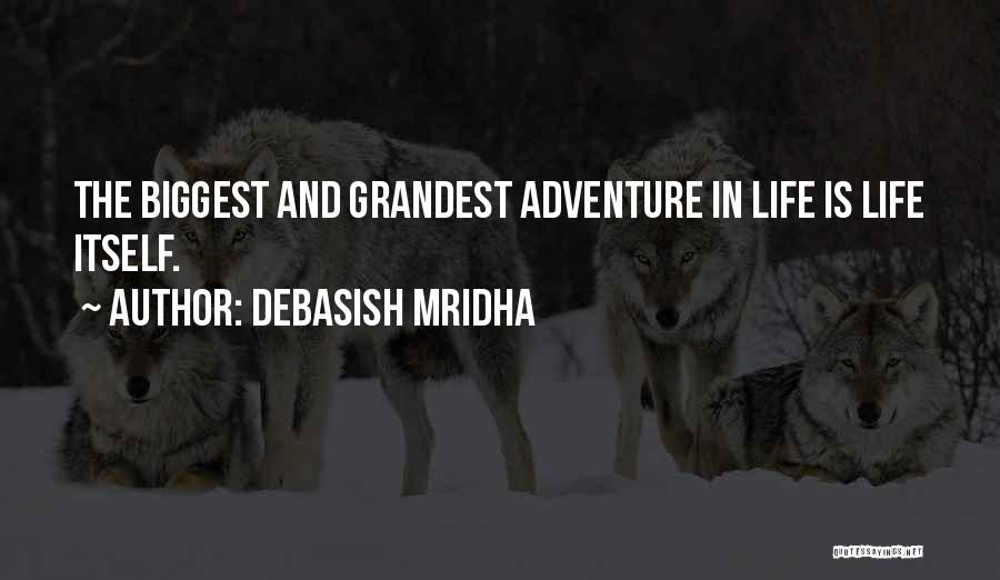 Debasish Mridha Quotes: The Biggest And Grandest Adventure In Life Is Life Itself.