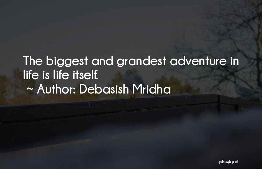 Debasish Mridha Quotes: The Biggest And Grandest Adventure In Life Is Life Itself.