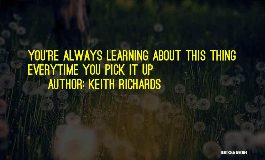 Keith Richards Quotes: You're Always Learning About This Thing Everytime You Pick It Up