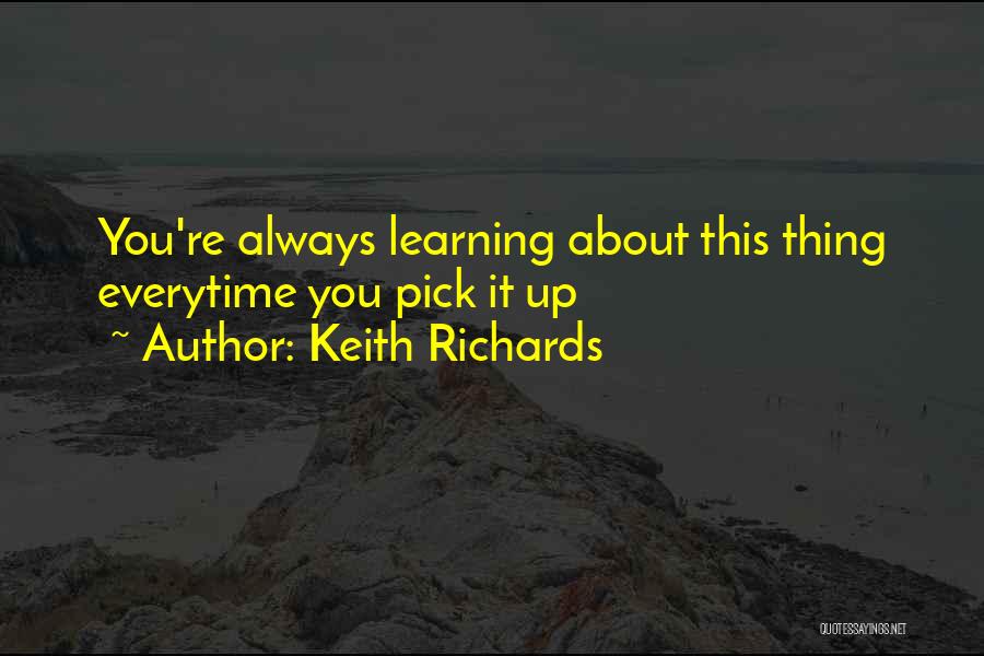 Keith Richards Quotes: You're Always Learning About This Thing Everytime You Pick It Up