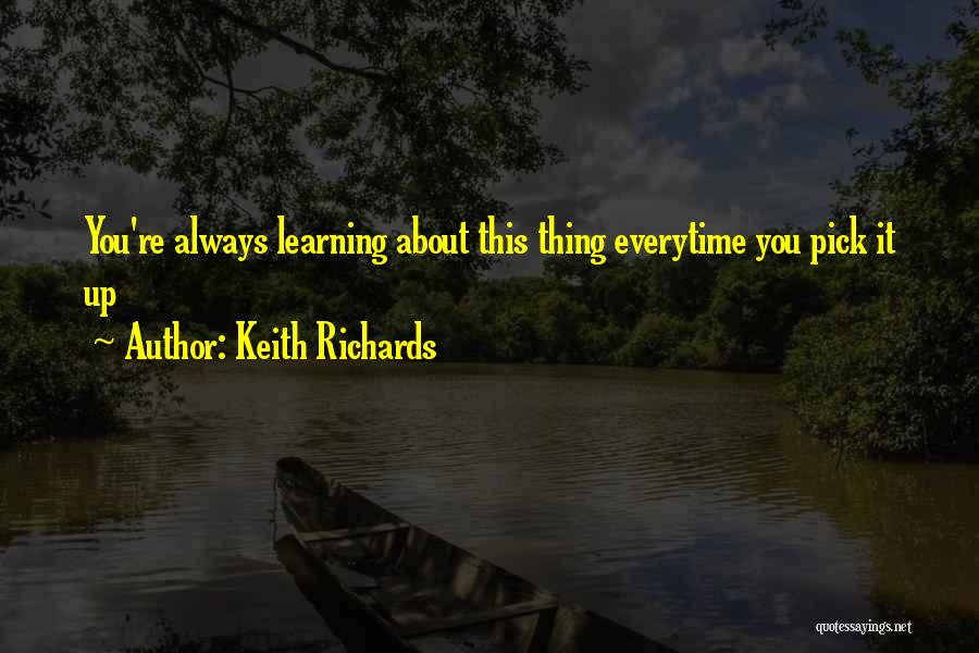 Keith Richards Quotes: You're Always Learning About This Thing Everytime You Pick It Up