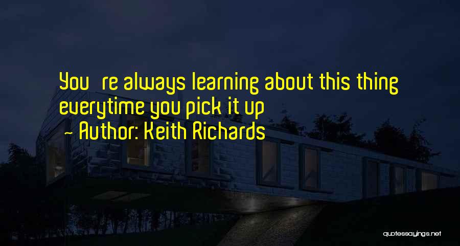 Keith Richards Quotes: You're Always Learning About This Thing Everytime You Pick It Up