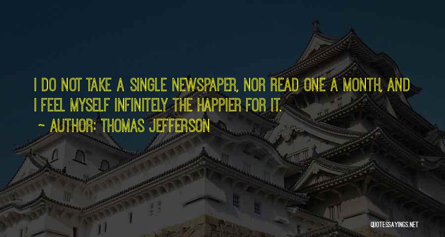 Thomas Jefferson Quotes: I Do Not Take A Single Newspaper, Nor Read One A Month, And I Feel Myself Infinitely The Happier For