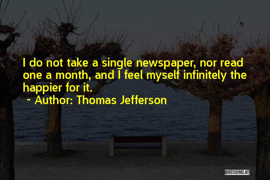Thomas Jefferson Quotes: I Do Not Take A Single Newspaper, Nor Read One A Month, And I Feel Myself Infinitely The Happier For