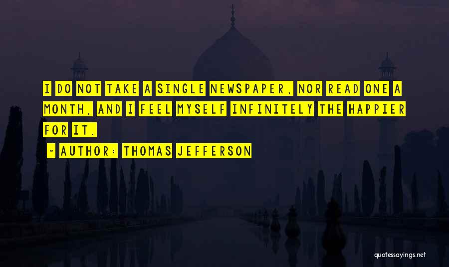 Thomas Jefferson Quotes: I Do Not Take A Single Newspaper, Nor Read One A Month, And I Feel Myself Infinitely The Happier For