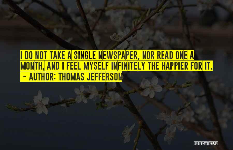 Thomas Jefferson Quotes: I Do Not Take A Single Newspaper, Nor Read One A Month, And I Feel Myself Infinitely The Happier For