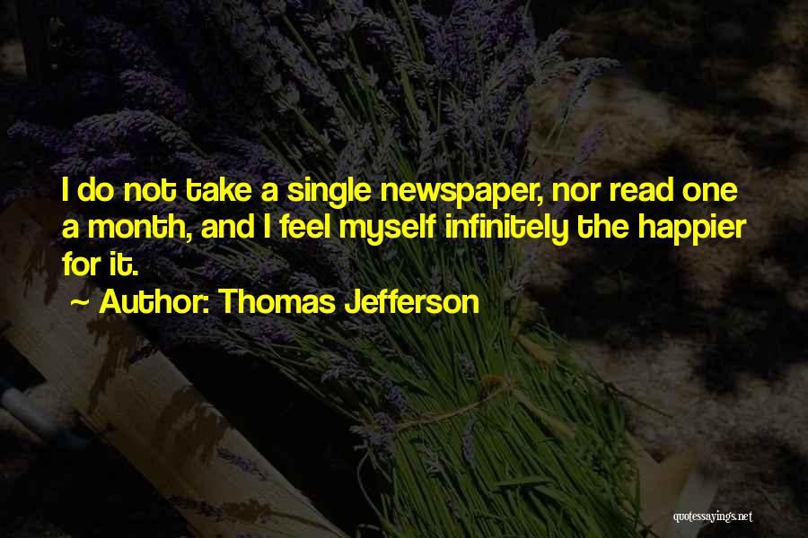 Thomas Jefferson Quotes: I Do Not Take A Single Newspaper, Nor Read One A Month, And I Feel Myself Infinitely The Happier For