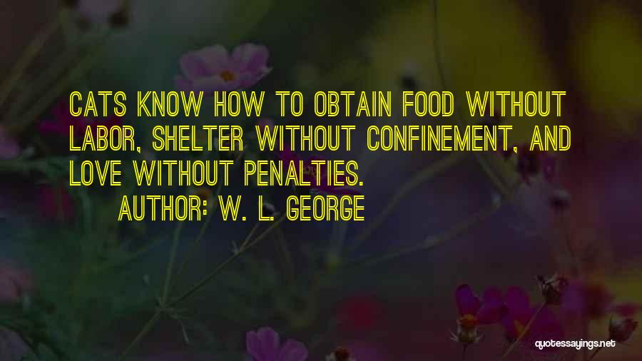 W. L. George Quotes: Cats Know How To Obtain Food Without Labor, Shelter Without Confinement, And Love Without Penalties.