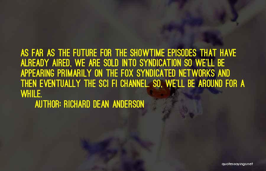 Richard Dean Anderson Quotes: As Far As The Future For The Showtime Episodes That Have Already Aired, We Are Sold Into Syndication So We'll